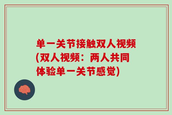 单一关节接触双人视频(双人视频：两人共同体验单一关节感觉)