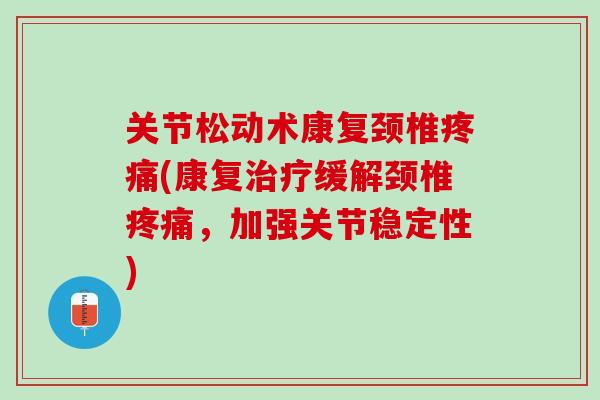 关节松动术康复颈椎疼痛(康复治疗缓解颈椎疼痛，加强关节稳定性)