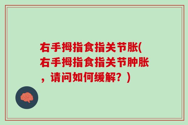 右手拇指食指关节胀(右手拇指食指关节肿胀，请问如何缓解？)