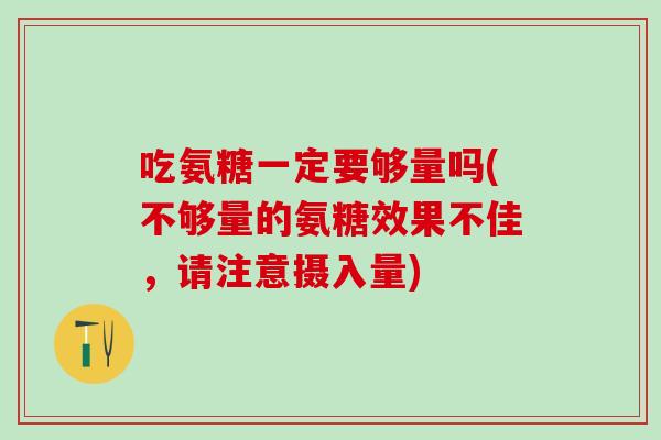 吃氨糖一定要够量吗(不够量的氨糖效果不佳，请注意摄入量)
