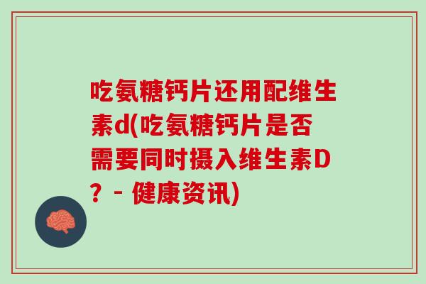 吃氨糖钙片还用配维生素d(吃氨糖钙片是否需要同时摄入维生素D？- 健康资讯)