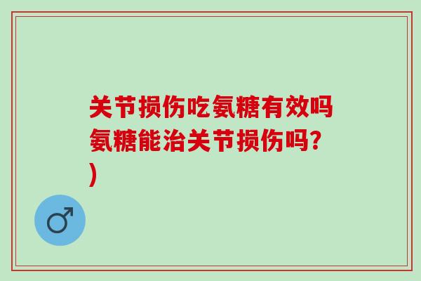 关节损伤吃氨糖有效吗氨糖能治关节损伤吗？)