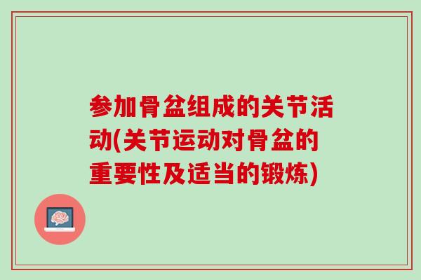 参加骨盆组成的关节活动(关节运动对骨盆的重要性及适当的锻炼)