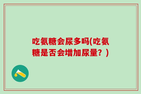 吃氨糖会尿多吗(吃氨糖是否会增加尿量？)