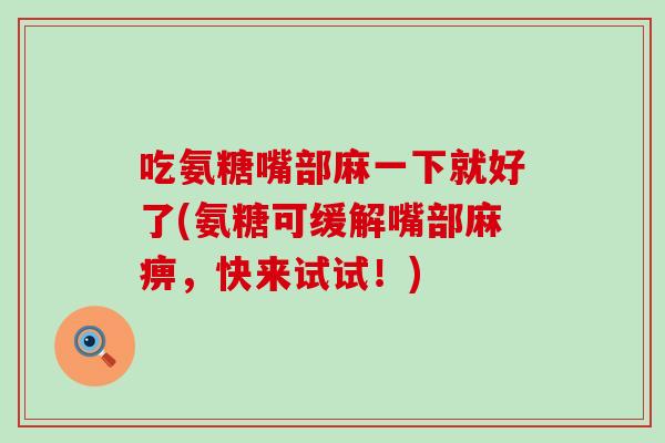 吃氨糖嘴部麻一下就好了(氨糖可缓解嘴部麻痹，快来试试！)