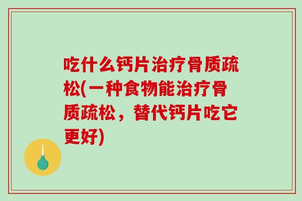 吃什么钙片治疗骨质疏松(一种食物能治疗骨质疏松，替代钙片吃它更好)