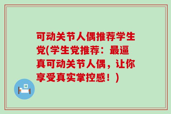 可动关节人偶推荐学生党(学生党推荐：最逼真可动关节人偶，让你享受真实掌控感！)
