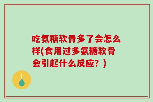 吃氨糖软骨多了会怎么样(食用过多氨糖软骨会引起什么反应？)