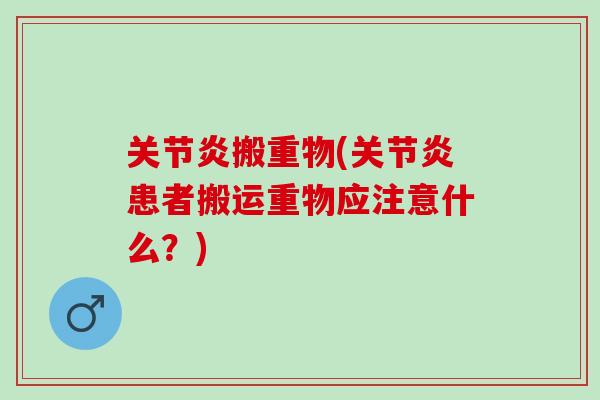 关节炎搬重物(关节炎患者搬运重物应注意什么？)