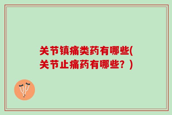 关节镇痛类药有哪些(关节止痛药有哪些？)