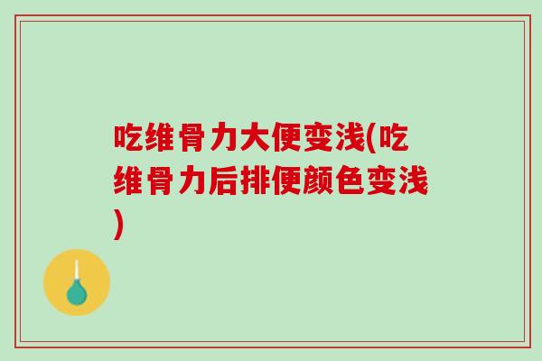 吃维骨力大便变浅(吃维骨力后排便颜色变浅)