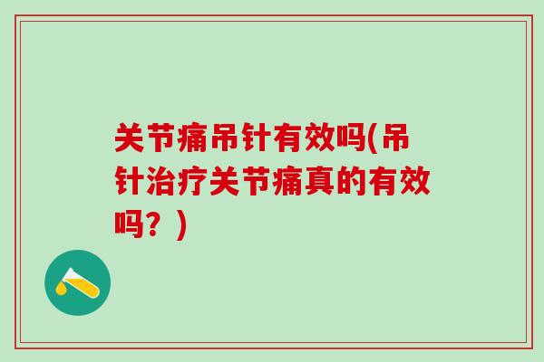 关节痛吊针有效吗(吊针治疗关节痛真的有效吗？)