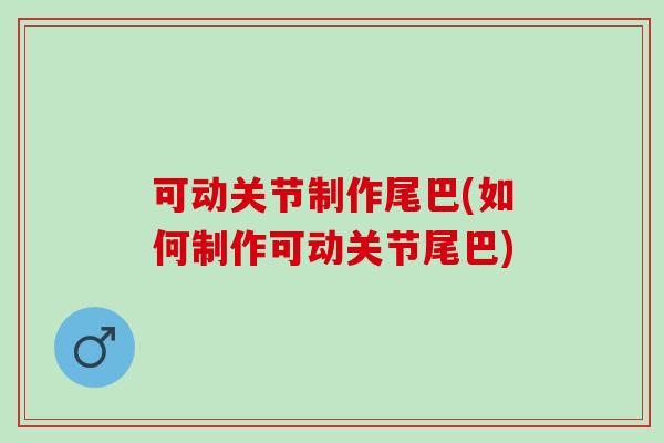 可动关节制作尾巴(如何制作可动关节尾巴)