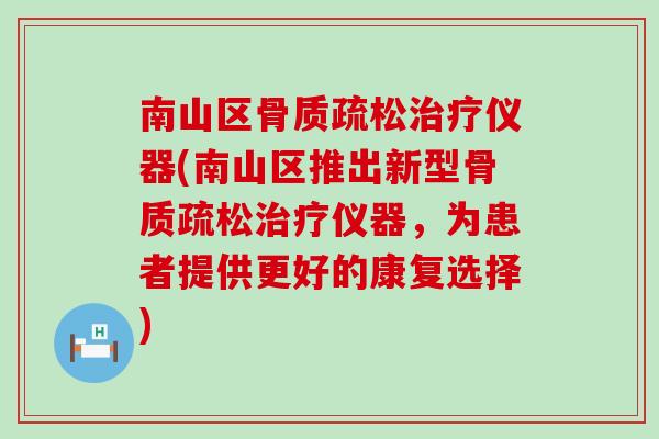 南山区骨质疏松治疗仪器(南山区推出新型骨质疏松治疗仪器，为患者提供更好的康复选择)