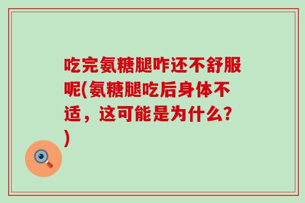 吃完氨糖腿咋还不舒服呢(氨糖腿吃后身体不适,这可能是为什么?) 吃完氨糖腿咋还不舒服呢(氨糖腿吃后身体不适,这可能是为什么?)