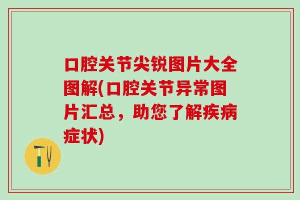口腔关节尖锐图片大全图解(口腔关节异常图片汇总，助您了解疾病症状)