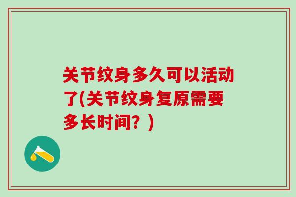 关节纹身多久可以活动了(关节纹身复原需要多长时间？)