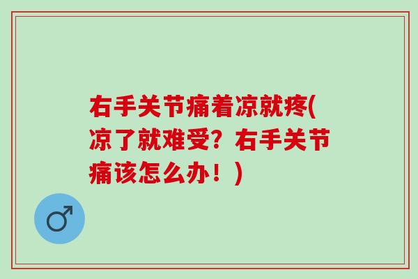 右手关节痛着凉就疼(凉了就难受？右手关节痛该怎么办！)