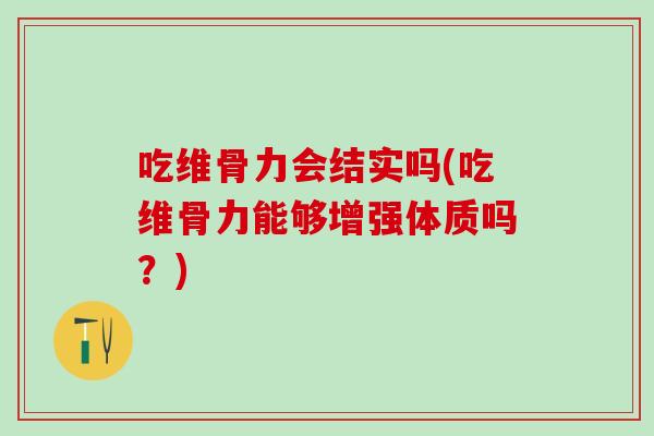 吃维骨力会结实吗(吃维骨力能够增强体质吗？)