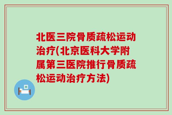 北医三院骨质疏松运动治疗(北京医科大学附属第三医院推行骨质疏松运动治疗方法)