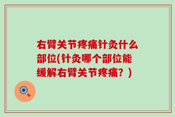右臂关节疼痛针灸什么部位(针灸哪个部位能缓解右臂关节疼痛？)