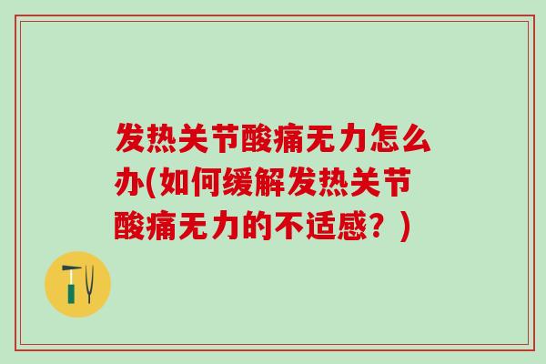 发热关节酸痛无力怎么办(如何缓解发热关节酸痛无力的不适感？)