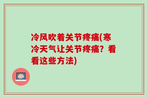 冷风吹着关节(寒冷天气让关节?看看这些方法) 冷风吹着关节(寒冷天气让关节?看看这些方法)
