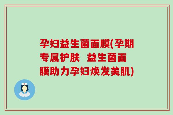 孕妇益生菌面膜(孕期专属护肤  益生菌面膜助力孕妇焕发美肌)