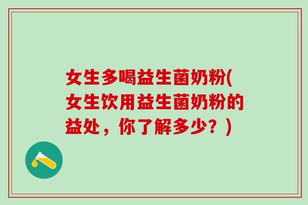 女生多喝益生菌奶粉(女生饮用益生菌奶粉的益处，你了解多少？)