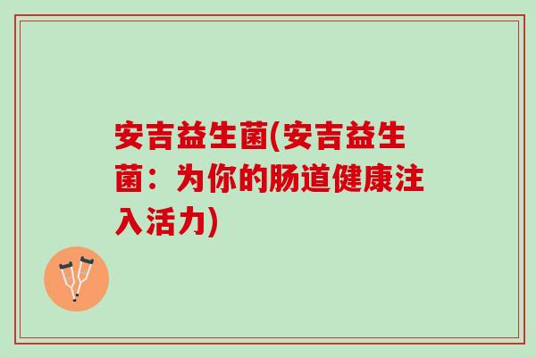 安吉益生菌(安吉益生菌：为你的肠道健康注入活力)