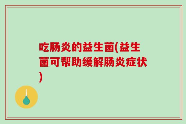 吃肠炎的益生菌(益生菌可帮助缓解肠炎症状)