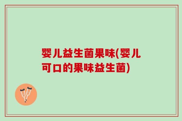婴儿益生菌果味(婴儿可口的果味益生菌)