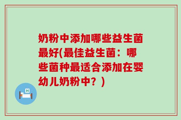 奶粉中添加哪些益生菌最好(最佳益生菌：哪些菌种最适合添加在婴幼儿奶粉中？)