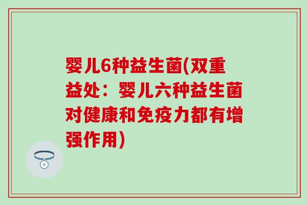 婴儿6种益生菌(双重益处：婴儿六种益生菌对健康和免疫力都有增强作用)