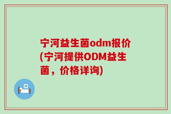 宁河益生菌odm报价(宁河提供ODM益生菌，价格详询)