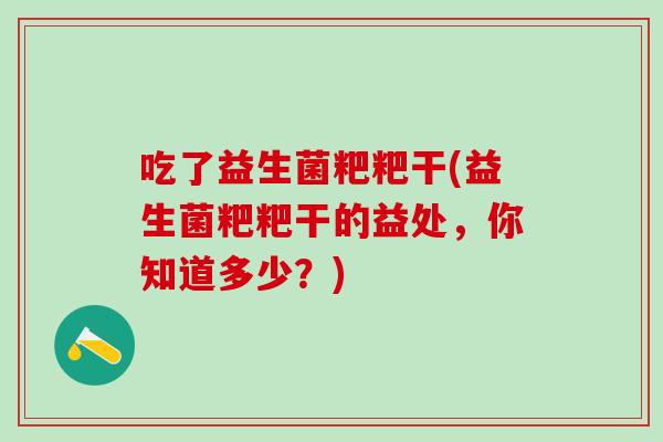 吃了益生菌粑粑干(益生菌粑粑干的益处，你知道多少？)