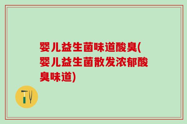 婴儿益生菌味道酸臭(婴儿益生菌散发浓郁酸臭味道)