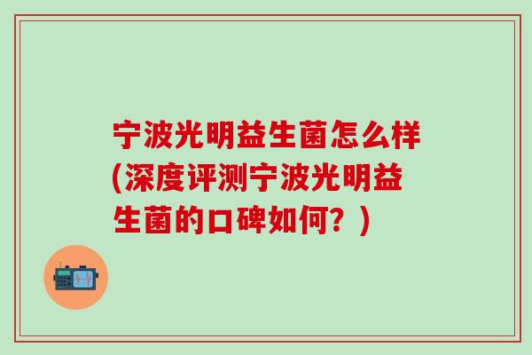 宁波光明益生菌怎么样(深度评测宁波光明益生菌的口碑如何?) 宁波光明益生菌怎么样(深度评测宁波光明益生菌的口碑如何?)