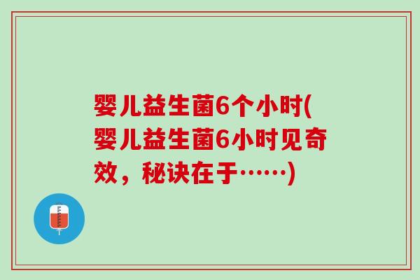婴儿益生菌6个小时(婴儿益生菌6小时见奇效，秘诀在于……)