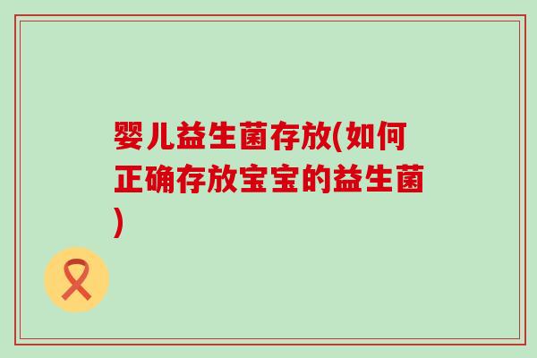 婴儿益生菌存放(如何正确存放宝宝的益生菌)