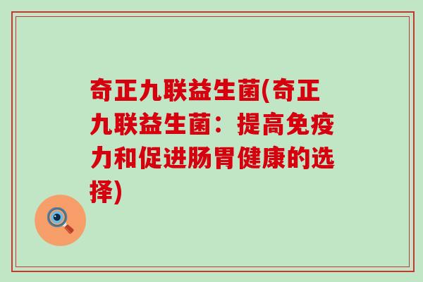 奇正九联益生菌(奇正九联益生菌：提高免疫力和促进肠胃健康的选择)
