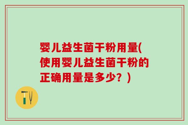 婴儿益生菌干粉用量(使用婴儿益生菌干粉的正确用量是多少？)