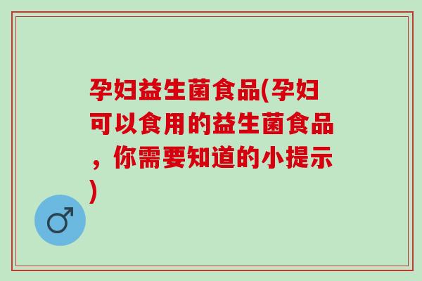 孕妇益生菌食品(孕妇可以食用的益生菌食品,你需要知道的小提示) 孕妇益生菌食品(孕妇可以食用的益生菌食品,你需要知道的小提示)