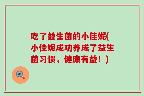 吃了益生菌的小佳妮(小佳妮成功养成了益生菌习惯，健康有益！)