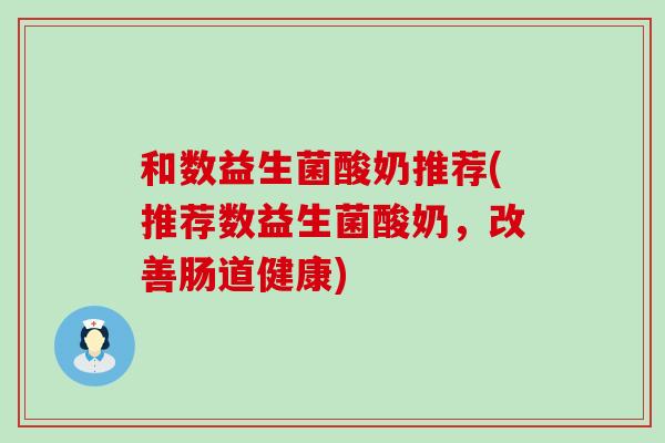 和数益生菌酸奶推荐(推荐数益生菌酸奶，改善肠道健康)
