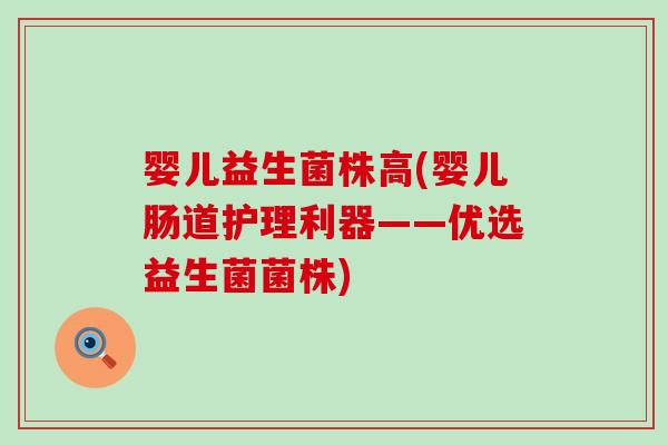 婴儿益生菌株高(婴儿肠道护理利器——优选益生菌菌株)