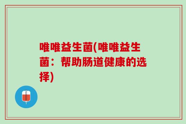 唯唯益生菌(唯唯益生菌：帮助肠道健康的选择)