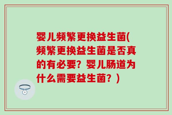 婴儿频繁更换益生菌(频繁更换益生菌是否真的有必要?婴儿肠道为什么需要益生菌?) 婴儿频繁更换益生菌(频繁更换益生菌是否真的有必要?婴儿肠道为什么需要益生菌?)