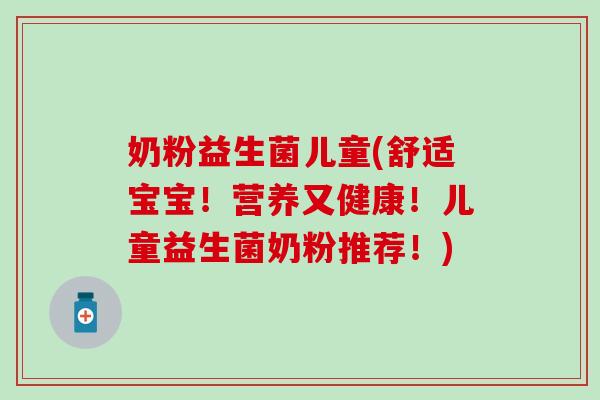 奶粉益生菌儿童(舒适宝宝！营养又健康！儿童益生菌奶粉推荐！)