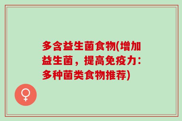 多含益生菌食物(增加益生菌,提高力:多种菌类食物推荐) 多含益生菌食物(增加益生菌,提高力:多种菌类食物推荐)